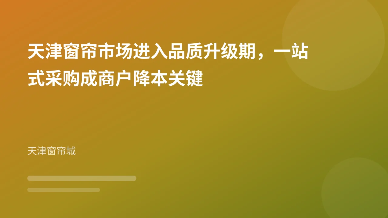 天津窗帘市场进入品质升级期，一站式采购成商户降本关键
